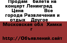 Продам 2 билета на концерт“Ленинград “ › Цена ­ 10 000 - Все города Развлечения и отдых » Другое   . Московская обл.,Химки г.
